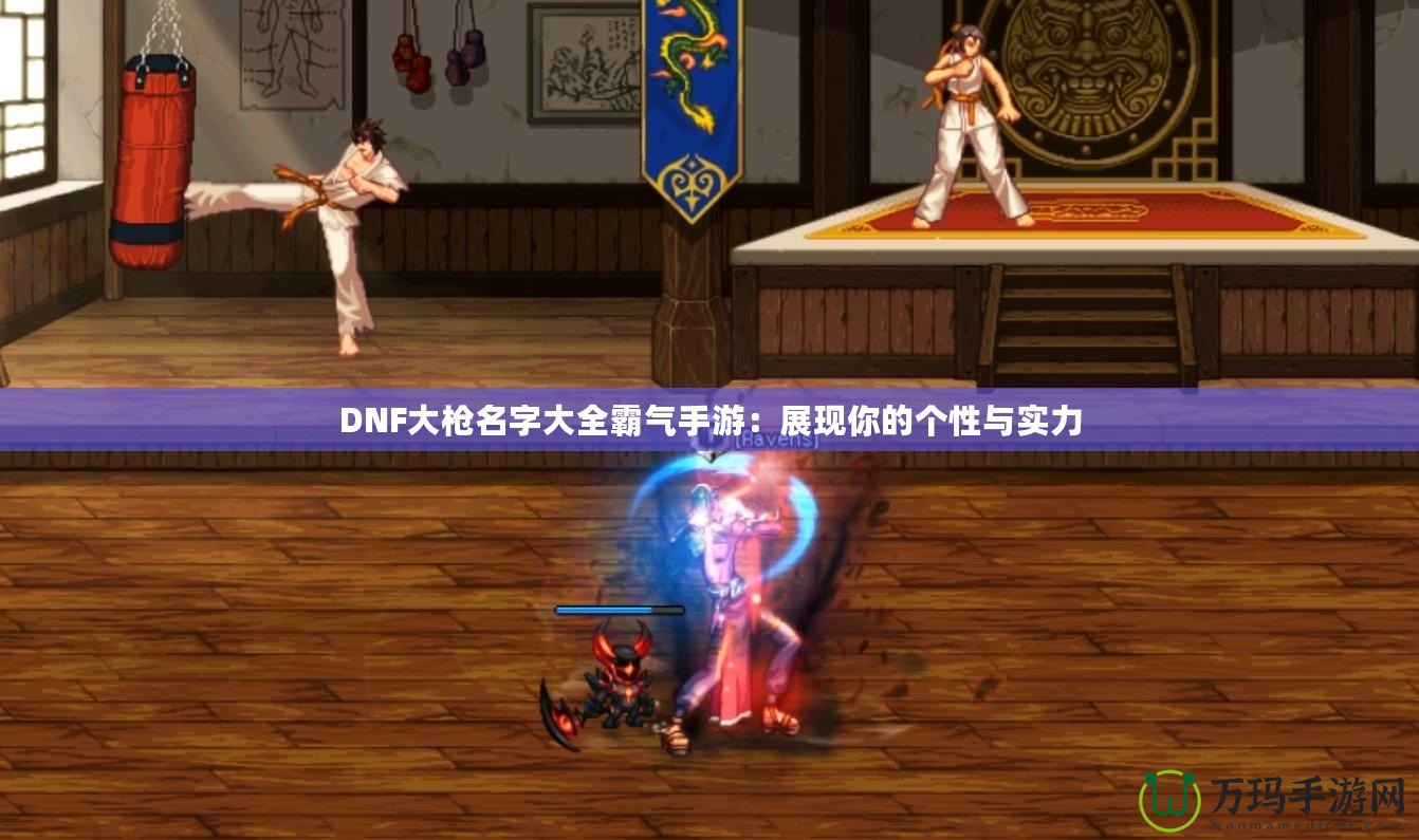 DNF大槍名字大全霸氣手游：展現你的個性與實力