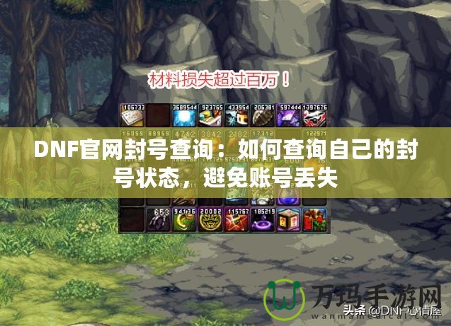DNF官網封號查詢：如何查詢自己的封號狀態，避免賬號丟失