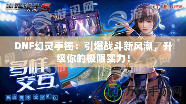DNF幻靈手鐲：引爆戰斗新風潮，升級你的極限實力！