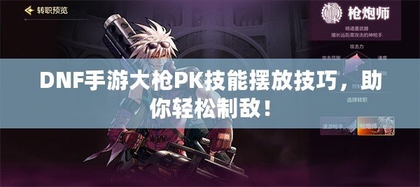 DNF手游大槍PK技能擺放技巧，助你輕松制敵！
