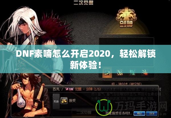 DNF素喃怎么開啟2020，輕松解鎖新體驗！