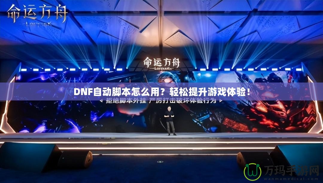 DNF自動(dòng)腳本怎么用？輕松提升游戲體驗(yàn)！