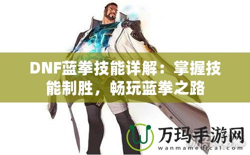 DNF藍拳技能詳解：掌握技能制勝，暢玩藍拳之路