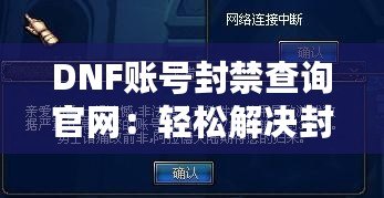 DNF賬號封禁查詢官網(wǎng)：輕松解決封號困擾，快速恢復(fù)賬號安全！