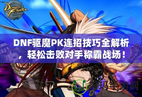 DNF驅魔PK連招技巧全解析，輕松擊敗對手稱霸戰場！