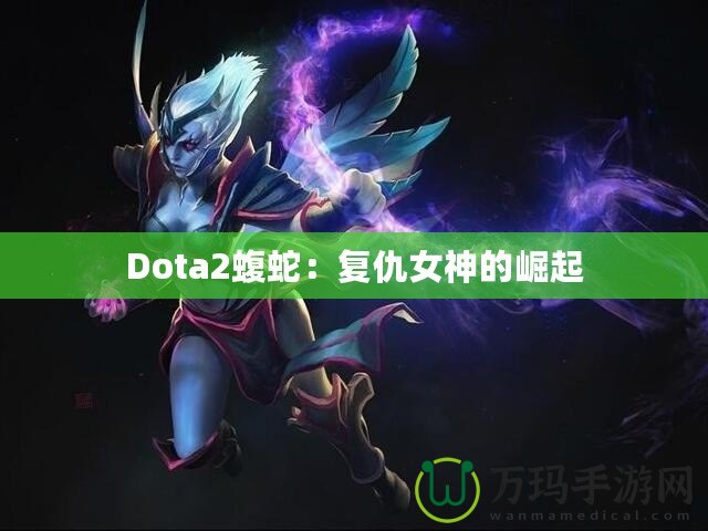 Dota2蝮蛇：復仇女神的崛起