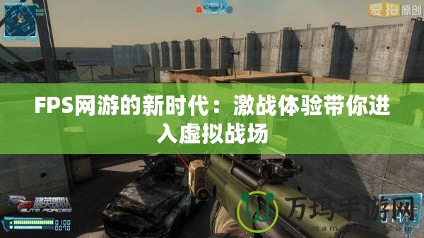 FPS網(wǎng)游的新時(shí)代：激戰(zhàn)體驗(yàn)帶你進(jìn)入虛擬戰(zhàn)場(chǎng)