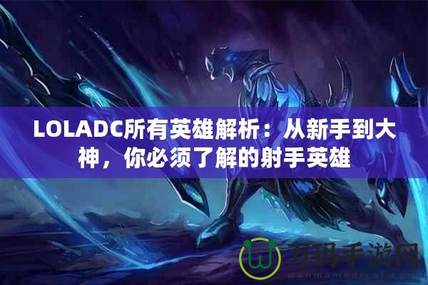 LOLADC所有英雄解析：從新手到大神，你必須了解的射手英雄