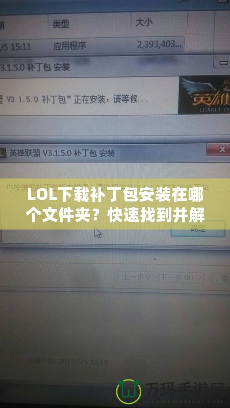 LOL下載補丁包安裝在哪個文件夾？快速找到并解決問題