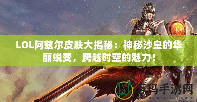 LOL阿茲爾皮膚大揭秘：神秘沙皇的華麗蛻變，跨越時空的魅力！
