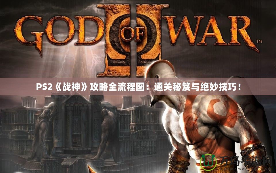 PS2《戰神》攻略全流程圖：通關秘笈與絕妙技巧！