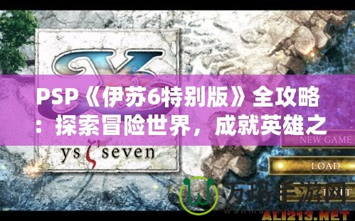 PSP《伊蘇6特別版》全攻略：探索冒險世界，成就英雄之路