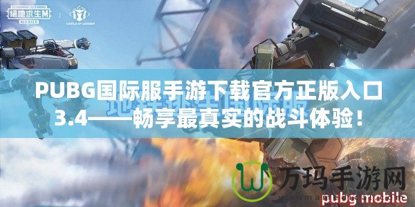 PUBG國際服手游下載官方正版入口3.4——暢享最真實的戰斗體驗！