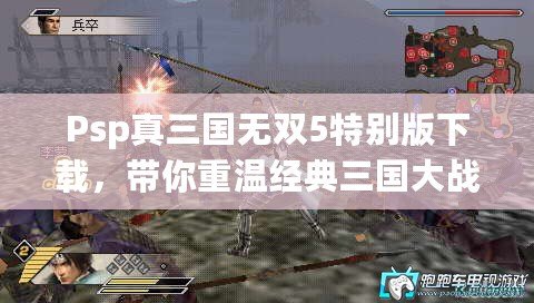 Psp真三國無雙5特別版下載，帶你重溫經(jīng)典三國大戰(zhàn)！