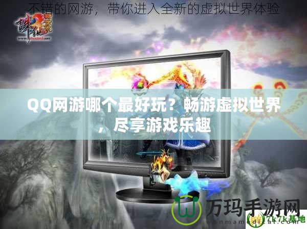 QQ網游哪個最好玩？暢游虛擬世界，盡享游戲樂趣