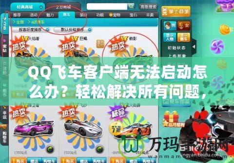 QQ飛車客戶端無法啟動怎么辦？輕松解決所有問題，暢享極速賽車樂趣！