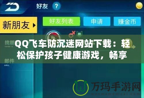 QQ飛車防沉迷網(wǎng)站下載：輕松保護孩子健康游戲，暢享極速駕駛樂趣！