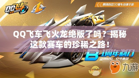 QQ飛車飛火龍絕版了嗎？揭秘這款賽車的珍稀之路！