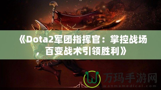 《Dota2軍團(tuán)指揮官：掌控戰(zhàn)場(chǎng)，百變戰(zhàn)術(shù)引領(lǐng)勝利》