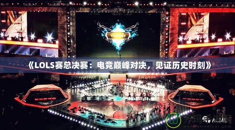 《LOLS賽總決賽：電競巔峰對決，見證歷史時刻》