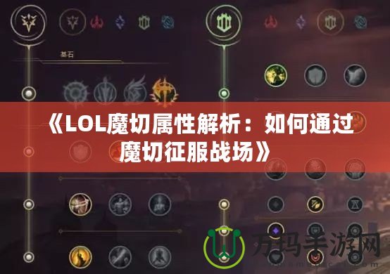 《LOL魔切屬性解析：如何通過魔切征服戰場》