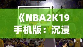 《NBA2K19手機(jī)版：沉浸式籃球體驗(yàn)，隨時(shí)隨地開啟你的籃球夢》