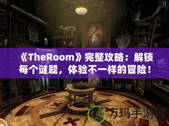 《TheRoom》完整攻略：解鎖每個(gè)謎題，體驗(yàn)不一樣的冒險(xiǎn)！