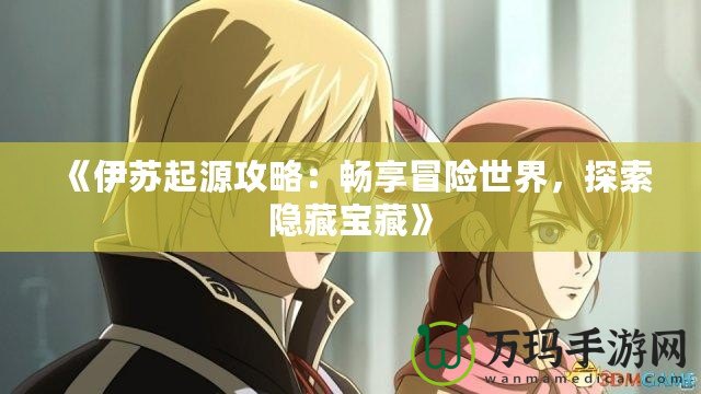 《伊蘇起源攻略：暢享冒險世界，探索隱藏寶藏》