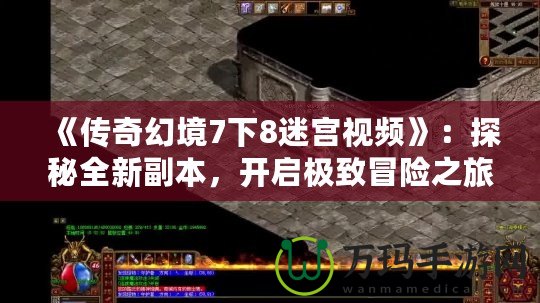 《傳奇幻境7下8迷宮視頻》：探秘全新副本，開啟極致冒險之旅