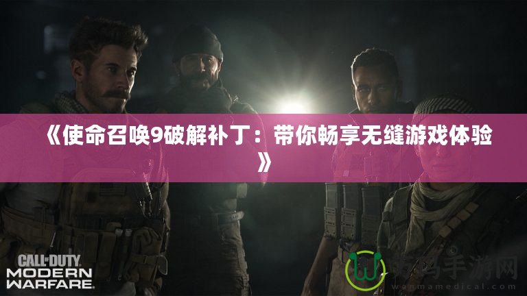 《使命召喚9破解補丁：帶你暢享無縫游戲體驗》