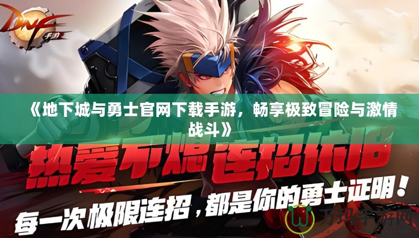 《地下城與勇士官網下載手游，暢享極致冒險與激情戰斗》