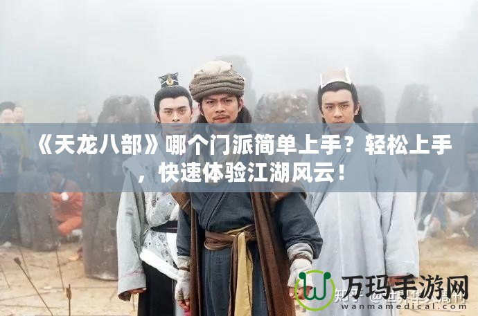 《天龍八部》哪個門派簡單上手？輕松上手，快速體驗江湖風云！