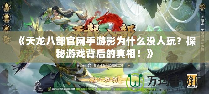 《天龍八部官網(wǎng)手游影為什么沒人玩？探秘游戲背后的真相！》