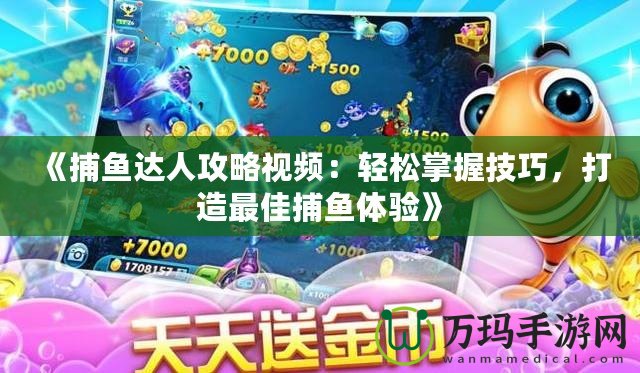 《捕魚達人攻略視頻：輕松掌握技巧，打造最佳捕魚體驗》