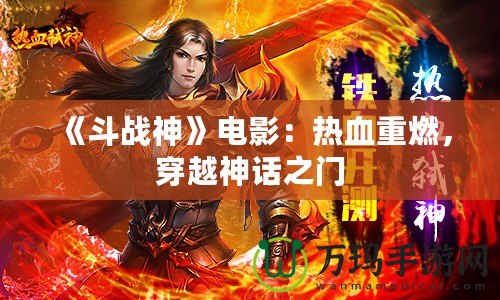 《斗戰(zhàn)神》電影：熱血重燃，穿越神話之門