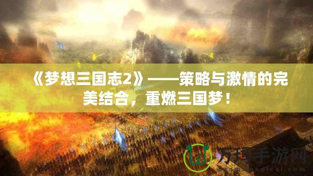 《夢想三國志2》——策略與激情的完美結合，重燃三國夢！