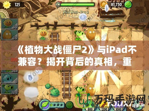 《植物大戰僵尸2》與iPad不兼容？揭開背后的真相，重新點燃你的游戲激情！