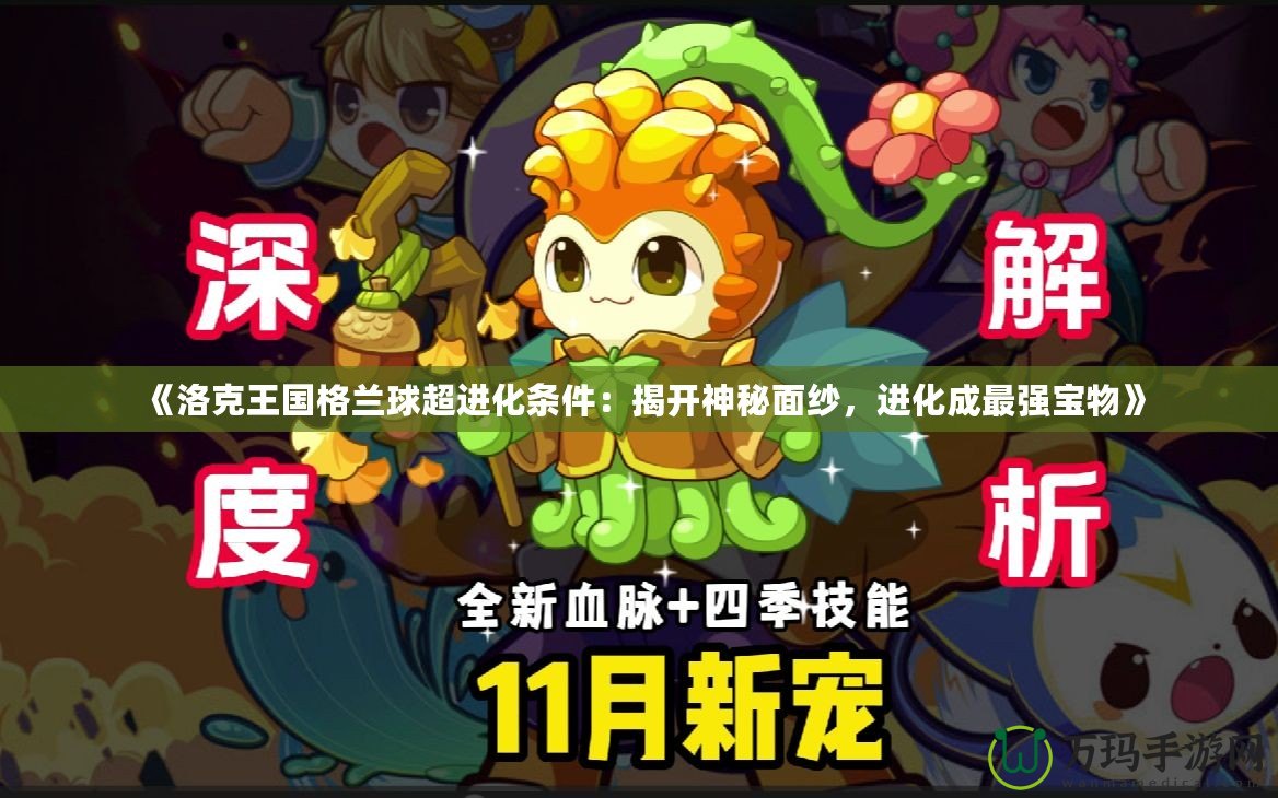 《洛克王國格蘭球超進化條件：揭開神秘面紗，進化成最強寶物》