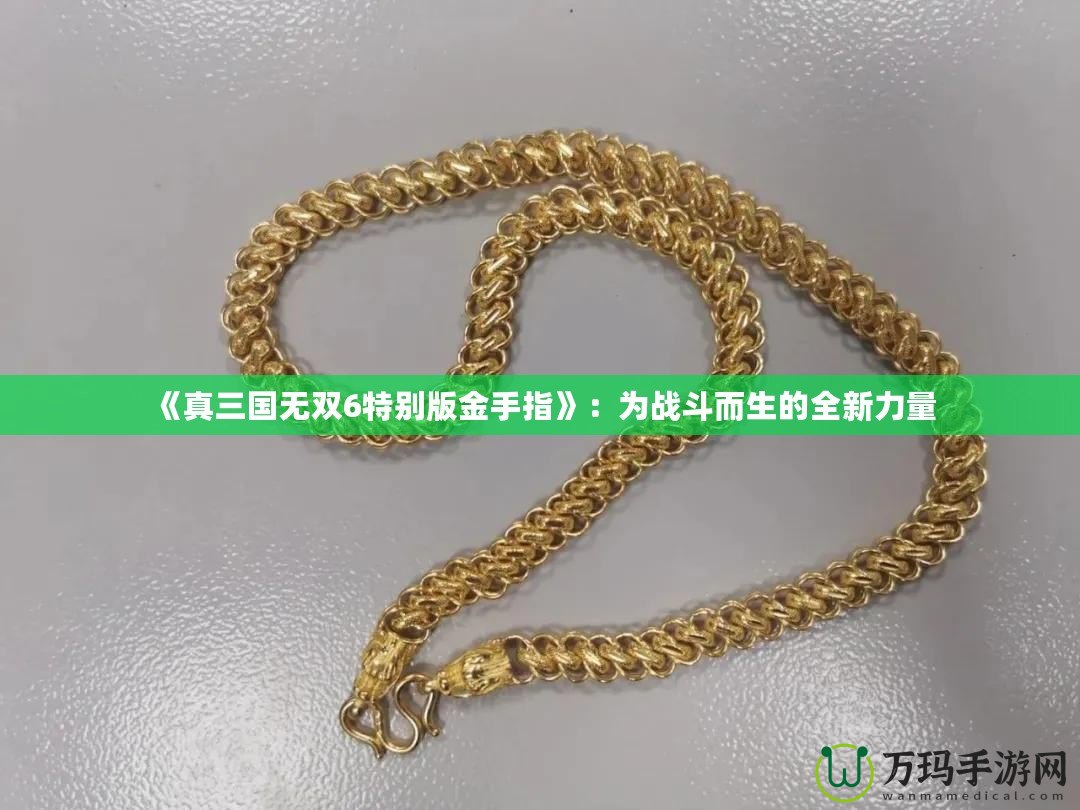 《真三國無雙6特別版金手指》：為戰斗而生的全新力量