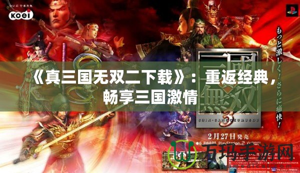 《真三國無雙二下載》：重返經(jīng)典，暢享三國激情
