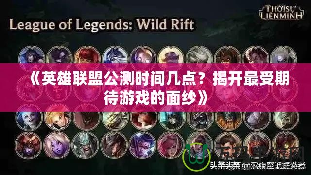 《英雄聯盟公測時間幾點？揭開最受期待游戲的面紗》