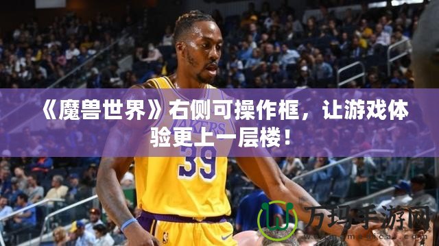 《魔獸世界》右側(cè)可操作框，讓游戲體驗更上一層樓！