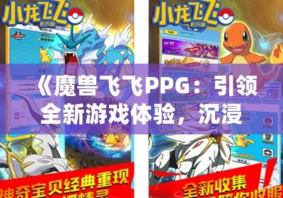 《魔獸飛飛PPG：引領(lǐng)全新游戲體驗，沉浸式冒險等你來戰(zhàn)》