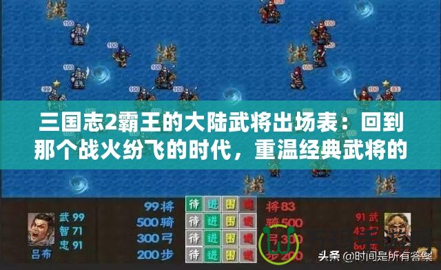 三國志2霸王的大陸武將出場表：回到那個戰火紛飛的時代，重溫經典武將的榮耀時刻