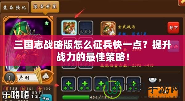 三國志戰略版怎么征兵快一點？提升戰力的最佳策略！