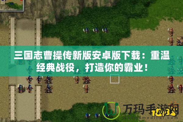 三國(guó)志曹操傳新版安卓版下載：重溫經(jīng)典戰(zhàn)役，打造你的霸業(yè)！