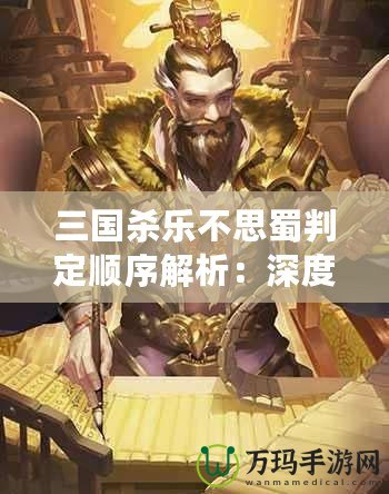 三國殺樂不思蜀判定順序解析：深度剖析你不可不知的規則細節