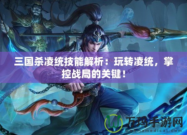 三國殺凌統技能解析：玩轉凌統，掌控戰局的關鍵！