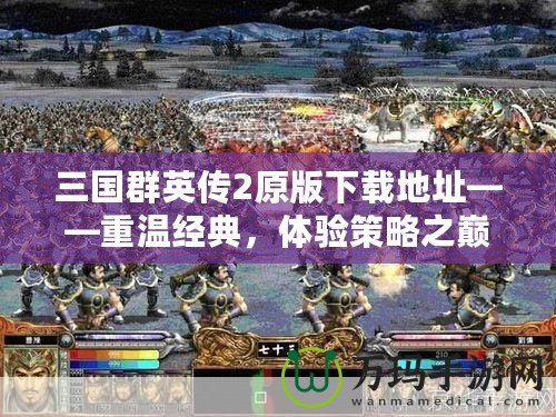 三國群英傳2原版下載地址——重溫經典，體驗策略之巔峰！