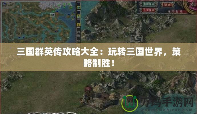 三國群英傳攻略大全：玩轉(zhuǎn)三國世界，策略制勝！